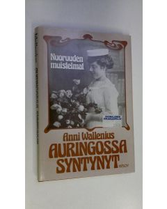 Kirjailijan Anni Wallenius käytetty kirja Auringossa syntynyt : nuoruuden muistelmat