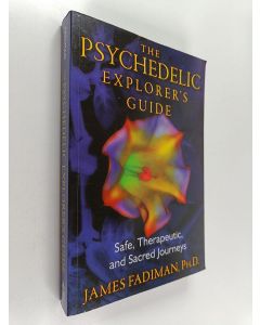 Kirjailijan James Fadiman käytetty kirja The psychedelic explorer's guide : safe, therapeutic, and sacred journeys