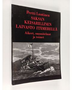 Kirjailijan Pertti Luntinen käytetty kirja Saksan keisarillinen laivasto Itämerellä : aikeet, suunnitelmat ja toimet