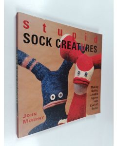 Kirjailijan John Murphy käytetty kirja Stupid sock creatures : making quirky, lovable figures from cast-off socks