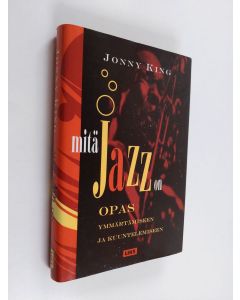 Kirjailijan Jonny King käytetty kirja Mitä jazz on : opas ymmärtämiseen ja kuuntelemiseen