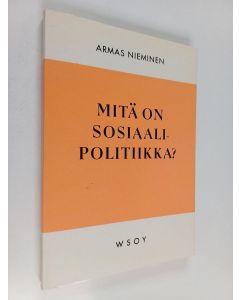 Kirjailijan Armas Nieminen käytetty kirja Mitä on sosiaalipolitiikka : tutkimus sosiaalipolitiikan käsitteen ja järjestelmän kehityksestä