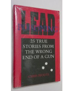 Kirjailijan Chris Pfouts käytetty kirja Lead poisoning : 25 true stories from the wrong end of a gun (UUSI)