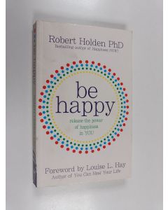 Kirjailijan Robert Holden käytetty kirja Be happy : release the power of happiness in you
