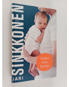 Kirjailijan Jari Sinkkonen käytetty kirja Isäksi ensi kertaa