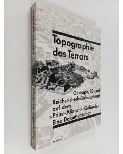 käytetty kirja Topographie des Terrors : Gestapo, SS und Reichssicherheitshauptamt auf dem "Prinz-Albrect-Gelände" : eine Dokumentation