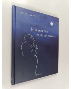 Kirjailijan Jouko Harjunpää uusi kirja Niin kuin vain naista voi rakastaa