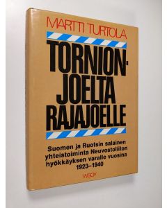 Kirjailijan Martti Turtola käytetty kirja Tornionjoelta Rajajoelle : Suomen ja Ruotsin salainen yhteistoiminta Neuvostoliiton hyökkäyksen varalle vuosina 1923-1940 : puolustuspoliittinen vaihtoehto