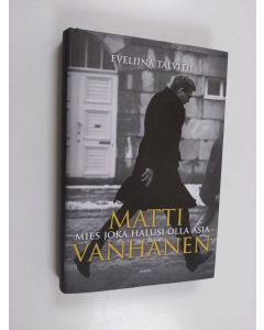 Kirjailijan Eveliina Talvitie käytetty kirja Matti Vanhanen : mies joka halusi olla asia