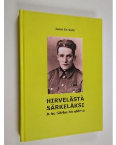 Kirjailijan Jussi Särkelä käytetty kirja Hirvelästä Särkeläksi : Juho Särkelän elämä