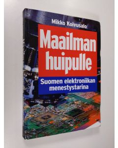 Kirjailijan Mikko Koivusalo käytetty kirja Maailman huipulle : Suomen elektroniikan menestystarina