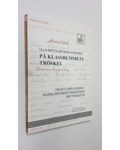 Kirjailijan Ulla-Britta Broman-Kananen käytetty kirja På klassrummets tröskel : om att vara lärare i musikläroinrättningarnas brytningstid