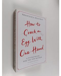Kirjailijan Francesca Beauman käytetty kirja How to Crack an Egg with One Hand : A Pocketbook for the New Mother