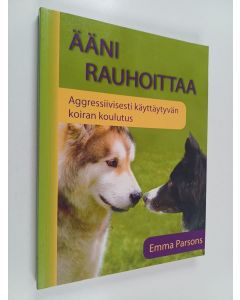 Kirjailijan Emma Parsons käytetty kirja Ääni rauhoittaa : aggressiivisesti käyttäytyvän koiran koulutus