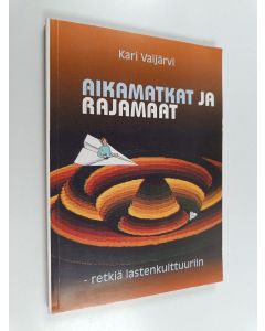 Kirjailijan Kari Vaijärvi käytetty kirja Aikamatkat ja rajamaat : retkiä lastenkulttuuriin