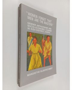 Kirjailijan Margrethe Silberschmidt käytetty kirja "Women forget that the men are the masters" : gender antagonism and socio-economic change in Kisii District, Kenya