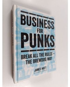 Kirjailijan James Watt käytetty kirja Business for Punks - Start Your Business Revolution - the BrewDog Way