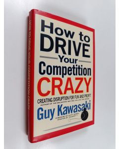 Kirjailijan Guy Kawasaki & Michele Moreno käytetty kirja How to Drive Your Competition Crazy - Creating Disruption for Fun and Profit