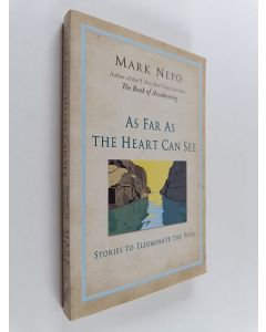 Kirjailijan Mark Nepo käytetty kirja As Far As the Heart Can See : Stories to Illuminate the Soul