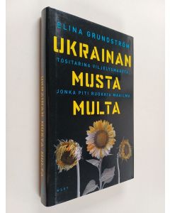 Kirjailijan Elina Grundström käytetty kirja Ukrainan musta multa : tositarina viljelysmaasta, jonka piti ruokkia maailma