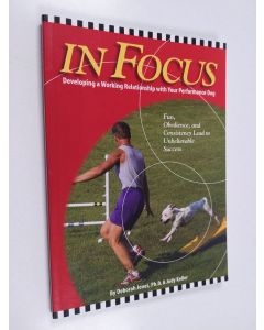 Kirjailijan Deborah Jones & Judy Keller käytetty kirja In Focus - Developing a Working Relationship with Your Performance Dog ; Fun, Obedience, and Consistency Lead to Unbelievable Success