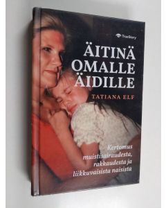 Kirjailijan Tatiana Elf käytetty kirja Äitinä omalle äidille : kertomus muistisairaudesta, rakkaudesta ja liikkuvaisista naisista