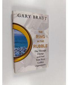 Kirjailijan Gary Bradt käytetty kirja The Ring in the Rubble: Dig Through Change and Find Your Next Golden Opportunity