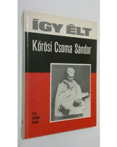 Kirjailijan Szilagyi Ferenc käytetty kirja Igy elt Korösi Csoma Sandor