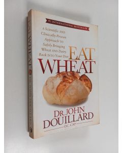 Kirjailijan John Douillard käytetty kirja Eat Wheat : A Scientific and Clinically-Proven Approach to Safely Bringing Wheat and Dairy Back Into Your Diet