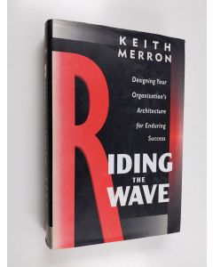 Kirjailijan Keith Merron käytetty kirja Riding the Wave - Designing Your Organization's Architecture for Enduring Success