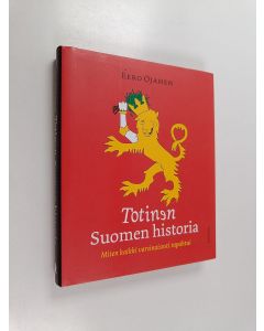 Kirjailijan Eero Ojanen käytetty kirja Totinen Suomen historia : miten kaikki varsinaisesti tapahtui