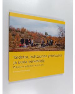 käytetty kirja Taidetta, kulttuurien yhteistyötä ja uusia verkostoja : Pohjoisen kulttuuri-instituutti = Arts, cultural collaborations and new networks : the Institute for Northern Culture - Arts, cultural collaborations and new networks :