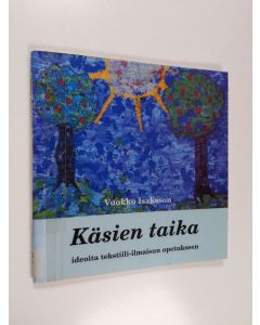 Kirjailijan Vuokko Isaksson käytetty teos Käsien taika : ideoita tekstiili-ilmaisun opetukseen