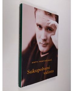 Kirjailijan Antti Pentikäinen käytetty kirja Sukupolveni valinta