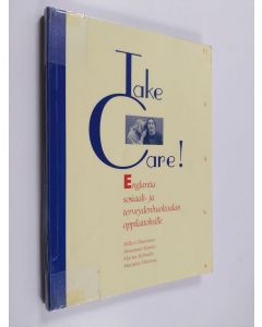 käytetty kirja Take care! : englantia sosiaali- ja terveydenhuoltoalan oppilaitoksille