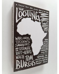 Kirjailijan Tom Burgis uusi kirja The Looting Machine - Warlords, Tycoons, Smugglers and the Systematic Theft of Africa's Wealth