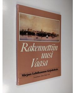 Kirjailijan Mirjam Lehtikanto käytetty kirja Rakennettiin uusi Vaasa : kirjoituksia Vaasan asemakaavasta, kaupunkikuvasta ja rakennuksista sekä rakentajista ja suunnittelijoista