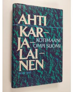 Kirjailijan Ahti Karjalainen käytetty kirja Kotimaani ompi Suomi : mietteitä ja muistelmia