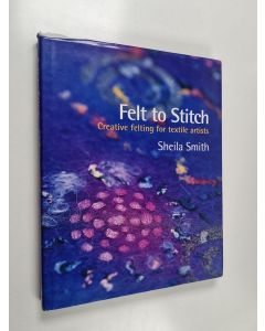 Kirjailijan Sheila Smith käytetty kirja Felt to Stitch - Creative Felting for Textile Artists
