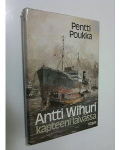 Kirjailijan Pentti Poukka käytetty kirja Antti Wihuri - kapteeni laivassa