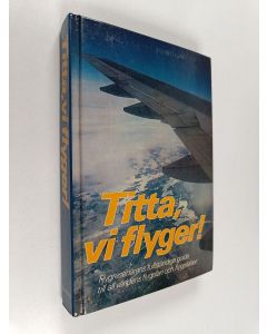 käytetty kirja Titta, vi flyger! : flygresenärens fullständiga guide till all världens flygplan och flygplatser