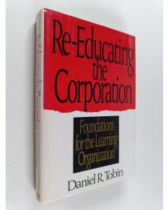 Kirjailijan Daniel R. Tobin käytetty kirja Re-educating the Corporation : Foundations for the Learning Organization