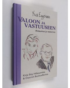 Kirjailijan Ylva Eggehorn käytetty kirja Valoon ja vastuuseen : antaumus ja vastarinta : kirja Etty Hillesumista ja Dietrich Bonhoefferista
