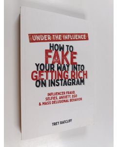 Kirjailijan Trey Ratcliff käytetty kirja Under the Influence - How to Fake Your Way Into Getting Rich on Instagram - Influencer Fraud, Selfies, Anxiety, Ego, and Mass Delusional Behavior