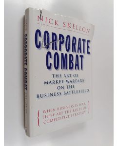 Kirjailijan Nick Skellon käytetty kirja Corporate Combat - The Art of Market Warfare on the Business Battlefield