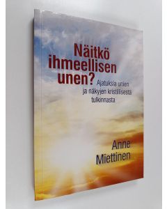 Kirjailijan Anne Miettinen käytetty kirja Näitkö ihmeellisen unen : Ajatuksia unien ja näkyjen kristillisestä tulkinnasta