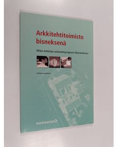 Kirjailijan Staffan Carenholm käytetty kirja Arkkitehtitoimisto bisneksenä : miten kehittää arkkitehtiyrityksen liiketoimintaa