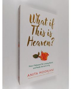 Kirjailijan Anita Moorjani käytetty kirja What if this is heaven? : how I released my limiting beliefs and really started living