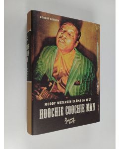 Kirjailijan Robert Gordon käytetty kirja Hoochie Coochie Man : Muddy Watersin elämä ja teot