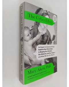 Kirjailijan Mary Aiken käytetty kirja The cyber effect : one of the world's experts in cyberpsychology explains how technology is shaping the development of our children, our behavior, our values, and our perception of the world - and what we can do about